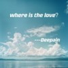 where is the love - Deepain